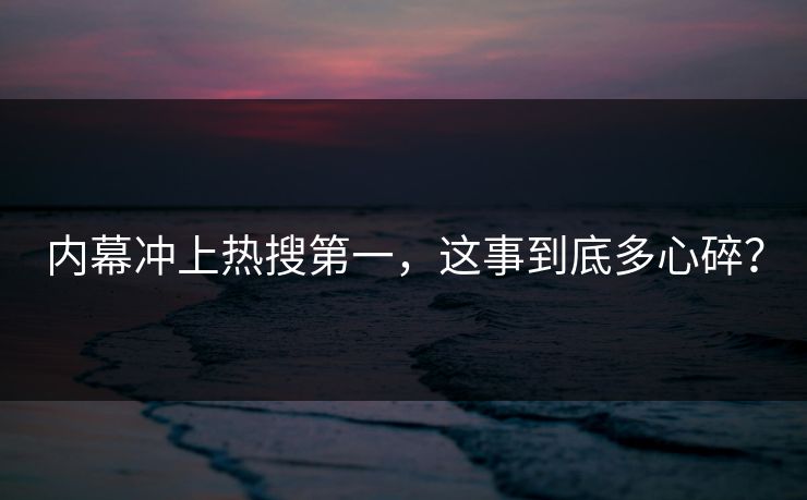 内幕冲上热搜第一，这事到底多心碎？