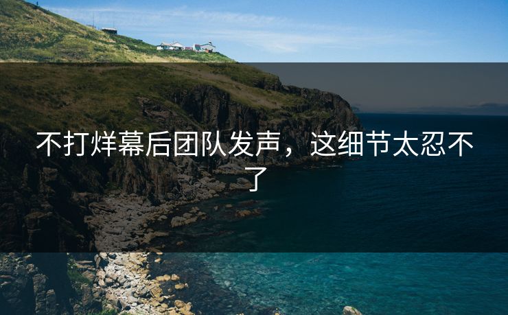 不打烊幕后团队发声，这细节太忍不了