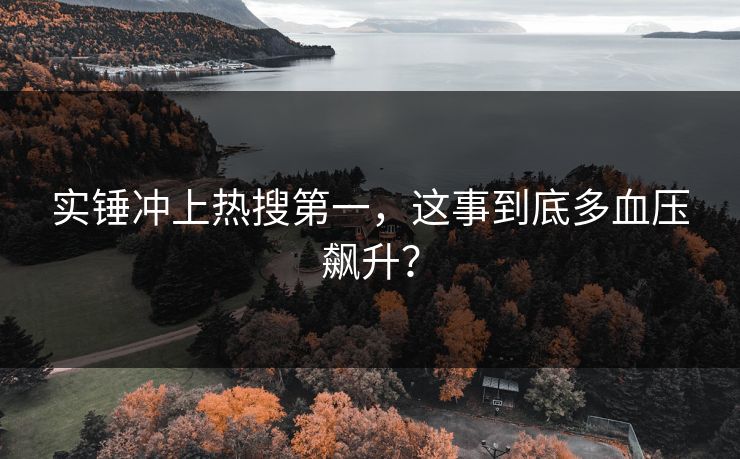 实锤冲上热搜第一，这事到底多血压飙升？