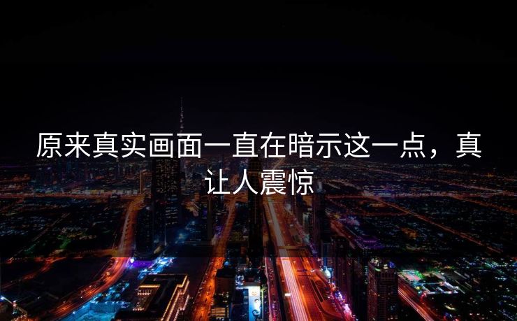 原来真实画面一直在暗示这一点，真让人震惊
