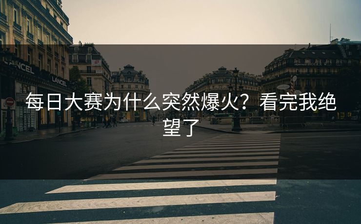 每日大赛为什么突然爆火？看完我绝望了
