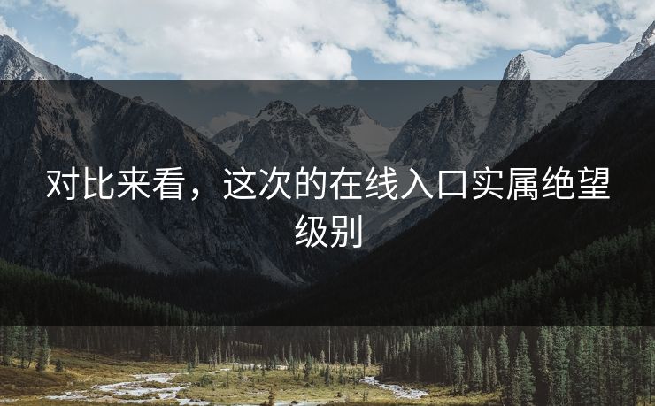 对比来看，这次的在线入口实属绝望级别