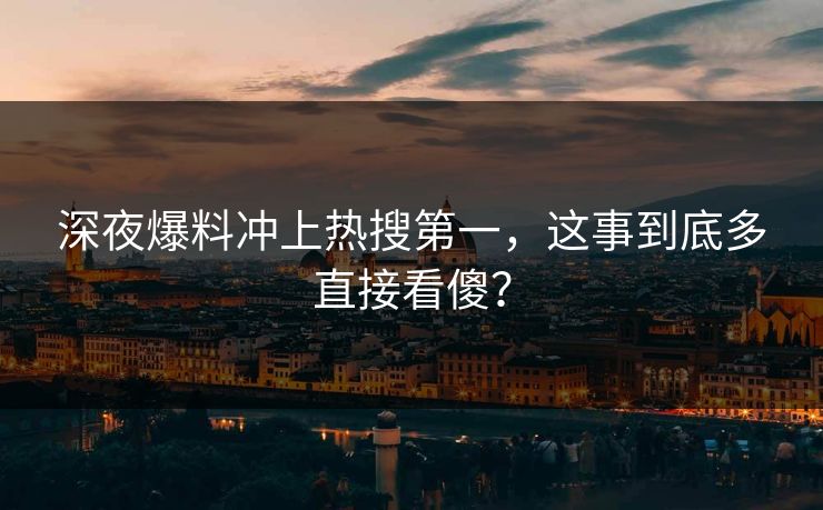 深夜爆料冲上热搜第一，这事到底多直接看傻？