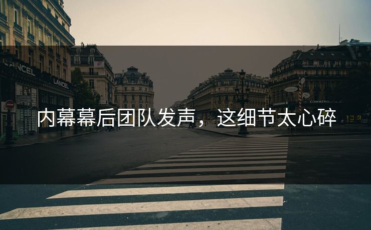 内幕幕后团队发声，这细节太心碎