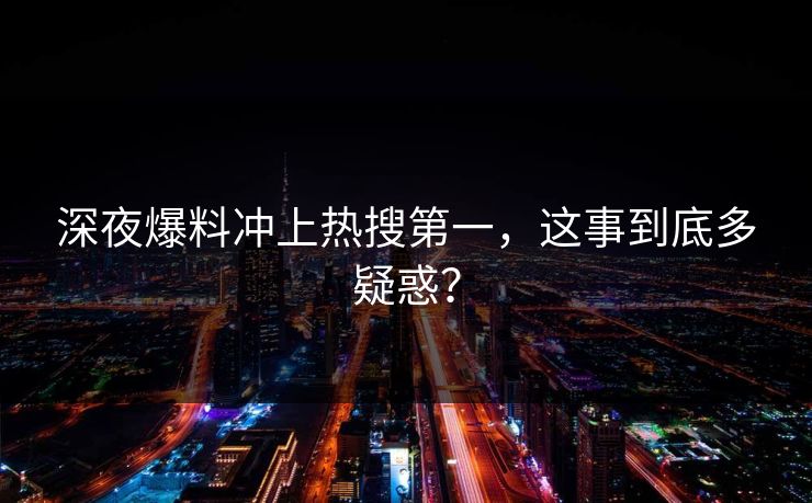 深夜爆料冲上热搜第一，这事到底多疑惑？