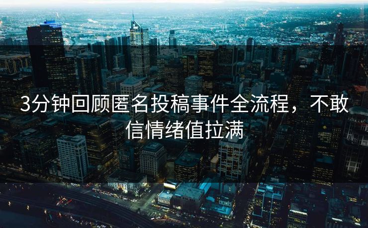 3分钟回顾匿名投稿事件全流程，不敢信情绪值拉满