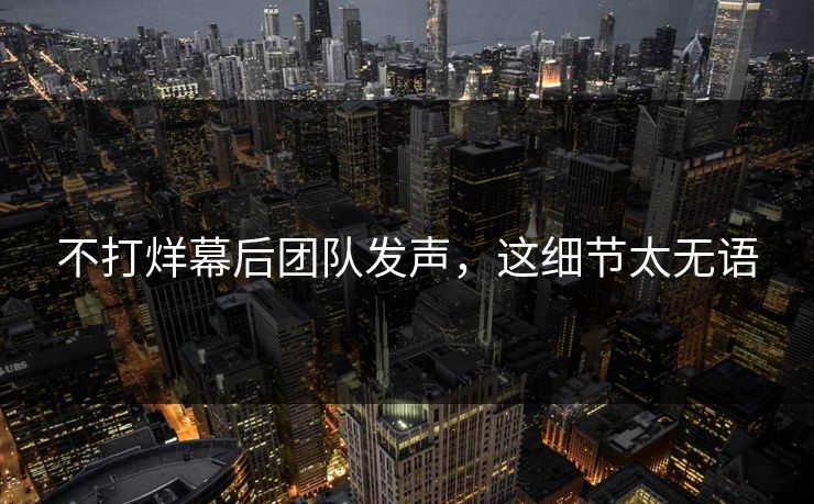 不打烊幕后团队发声，这细节太无语