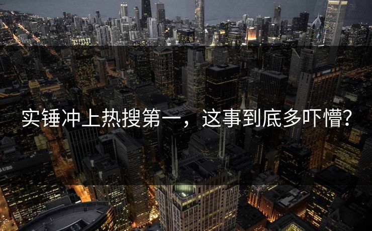 实锤冲上热搜第一，这事到底多吓懵？