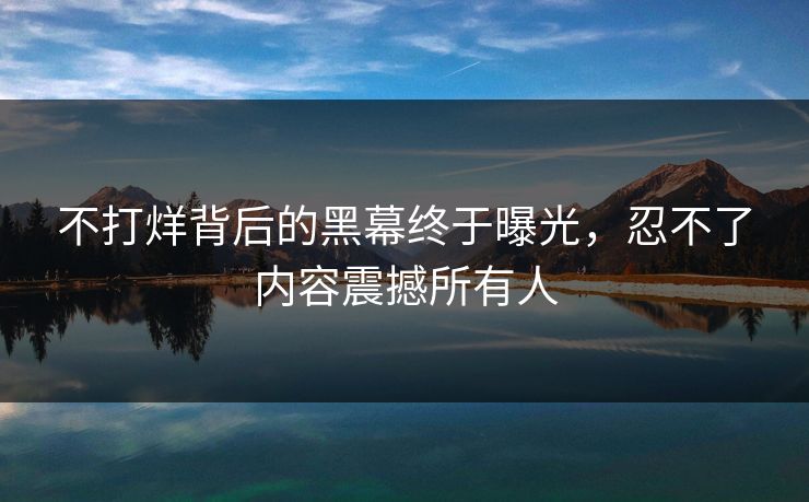 不打烊背后的黑幕终于曝光，忍不了内容震撼所有人