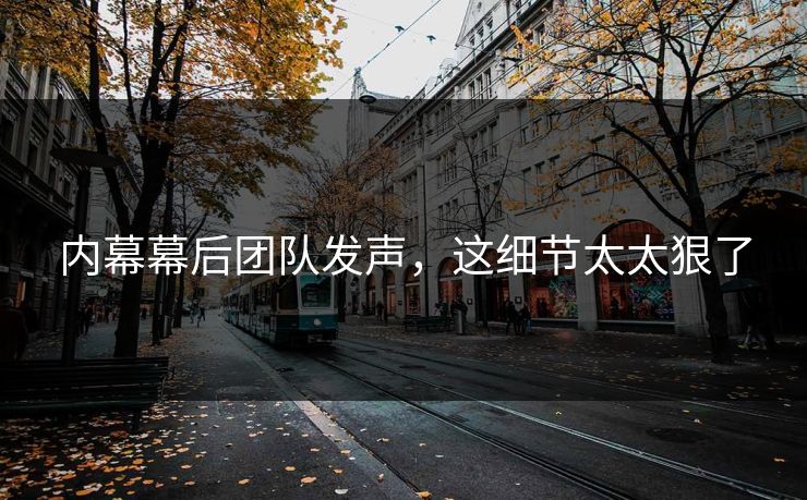 内幕幕后团队发声，这细节太太狠了