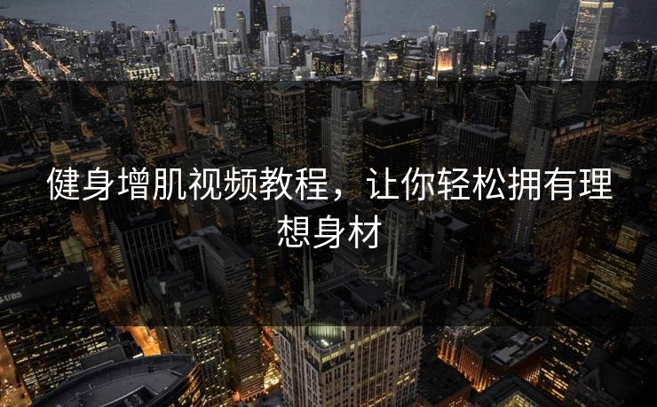 健身增肌视频教程，让你轻松拥有理想身材