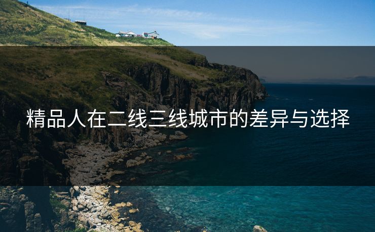 精品人在二线三线城市的差异与选择