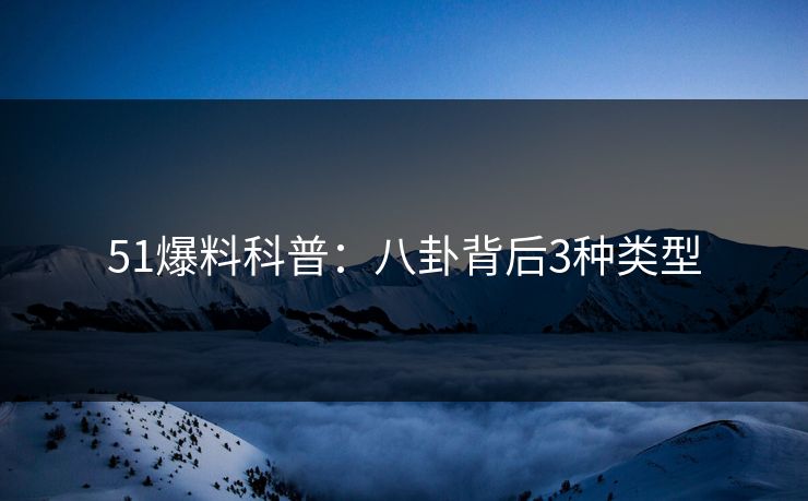 51爆料科普：八卦背后3种类型