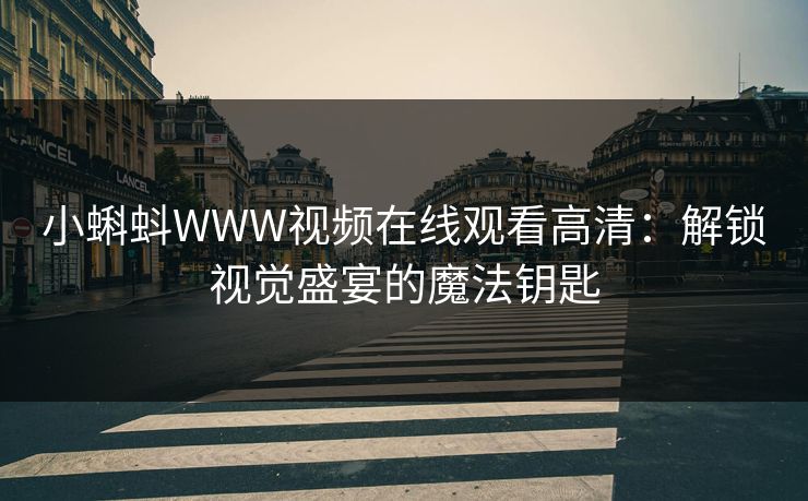 小蝌蚪WWW视频在线观看高清：解锁视觉盛宴的魔法钥匙
