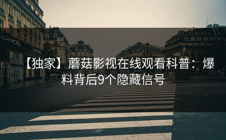 【独家】蘑菇影视在线观看科普：爆料背后9个隐藏信号