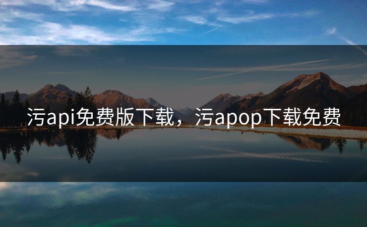 污api免费版下载，污apop下载免费